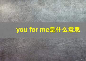 you for me是什么意思